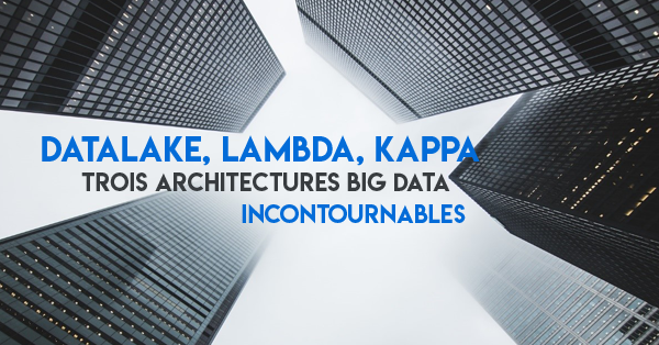 Architecture Lambda, Kappa ou Datalake : comment les exploiter ?